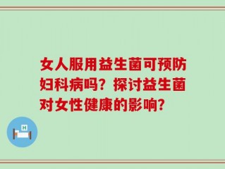 女人服用益生菌可预防妇科病吗？探讨益生菌对女性健康的影响？