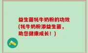 益生菌牦牛奶粉的功效(牦牛奶粉添益生菌，助您健康成长！)