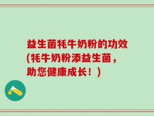 益生菌牦牛奶粉的功效(牦牛奶粉添益生菌，助您健康成长！)