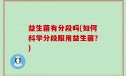 益生菌有分段吗(如何科学分段服用益生菌？)