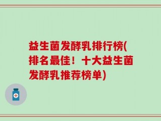 益生菌发酵乳排行榜(排名最佳！十大益生菌发酵乳推荐榜单)