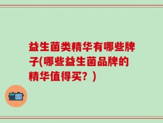 益生菌类精华有哪些牌子(哪些益生菌品牌的精华值得买？)