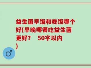 益生菌早饭和晚饭哪个好(早晚哪餐吃益生菌更好？