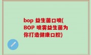 bop 益生菌口喷(BOP 喷雾益生菌为你打造健康口腔)