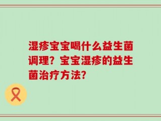 湿疹宝宝喝什么益生菌调理？宝宝湿疹的益生菌治疗方法？