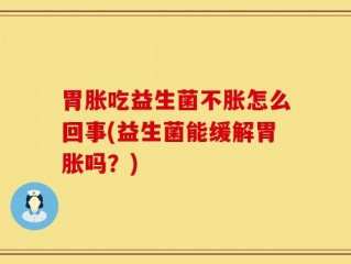 胃胀吃益生菌不胀怎么回事(益生菌能缓解胃胀吗？)