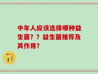 中年人应该选择哪种益生菌？？益生菌推荐及其作用？
