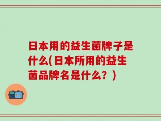 日本用的益生菌牌子是什么(日本所用的益生菌品牌名是什么？)