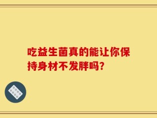 吃益生菌真的能让你保持身材不发胖吗？