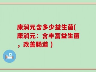 康润元含多少益生菌(康润元：含丰富益生菌，改善肠道 )
