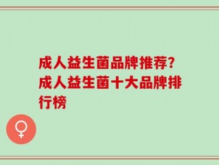 成人益生菌品牌推荐？成人益生菌十大品牌排行榜