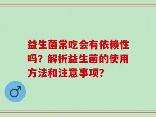 益生菌常吃会有依赖性吗？解析益生菌的使用方法和注意事项？