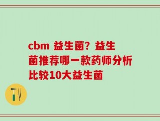 cbm 益生菌？益生菌推荐哪一款药师分析比较10大益生菌