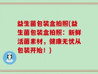 益生菌包装盒拍照(益生菌包装盒拍照：新鲜活菌素材，健康无忧从包装开始！)