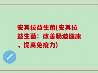 安其拉益生菌(安其拉益生菌：改善肠道健康，提高免疫力)