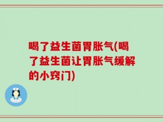 喝了益生菌胃胀气(喝了益生菌让胃胀气缓解的小窍门)