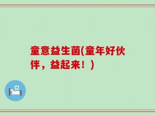 童意益生菌(童年好伙伴，益起来！)