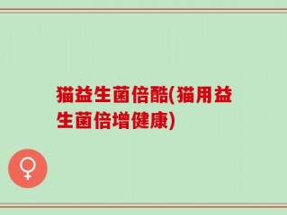 猫益生菌倍酷(猫用益生菌倍增健康)