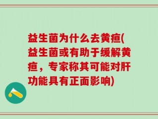 益生菌为什么去黄疸(益生菌或有助于缓解黄疸，专家称其可能对肝功能具有正面影响)
