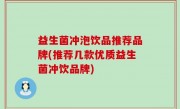 益生菌冲泡饮品推荐品牌(推荐几款优质益生菌冲饮品牌)