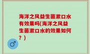 海洋之风益生菌漱口水有效果吗(海洋之风益生菌漱口水的效果如何？)