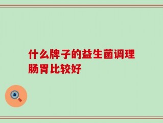 什么牌子的益生菌调理肠胃比较好