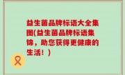 益生菌品牌标语大全集图(益生菌品牌标语集锦，助您获得更健康的生活！)