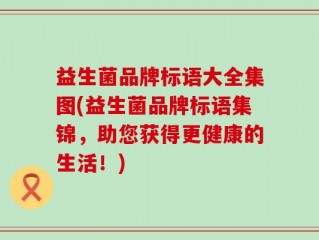益生菌品牌标语大全集图(益生菌品牌标语集锦，助您获得更健康的生活！)