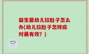 益生菌幼儿拉肚子怎么办(幼儿拉肚子怎样应对最有效？)