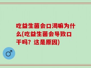 吃益生菌会口渴嘛为什么(吃益生菌会导致口干吗？这是原因)