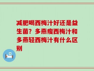 减肥喝西梅汁好还是益生菌？多燕瘦西梅汁和多燕轻西梅汁有什么区别