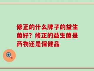 修正的什么牌子的益生菌好？修正的益生菌是药物还是保健品