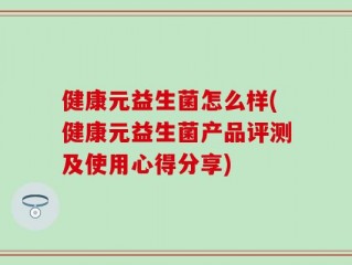 健康元益生菌怎么样(健康元益生菌产品评测及使用心得分享)