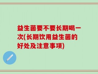 益生菌要不要长期喝一次(长期饮用益生菌的好处及注意事项)