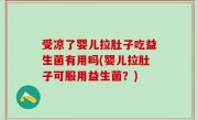 受凉了婴儿拉肚子吃益生菌有用吗(婴儿拉肚子可服用益生菌？)