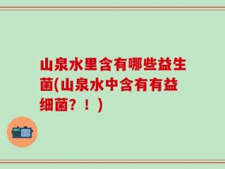 山泉水里含有哪些益生菌(山泉水中含有有益细菌？！)