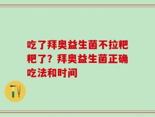 吃了拜奥益生菌不拉粑粑了？拜奥益生菌正确吃法和时间