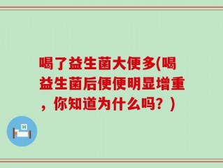 喝了益生菌大便多(喝益生菌后便便明显增重，你知道为什么吗？)