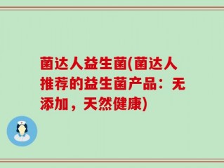 菌达人益生菌(菌达人推荐的益生菌产品：无添加，天然健康)