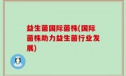 益生菌国际菌株(国际菌株助力益生菌行业发展)