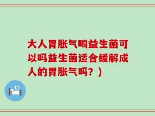 大人胃胀气喝益生菌可以吗益生菌适合缓解成人的胃胀气吗？)
