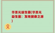 华圣元益生菌(华圣元益生菌：发现健康之源)