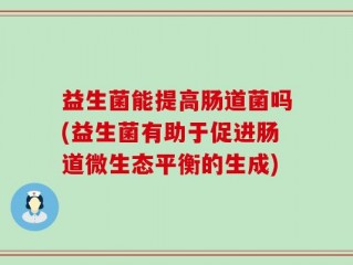 益生菌能提高肠道菌吗(益生菌有助于促进肠道微生态平衡的生成)