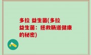 多拉 益生菌(多拉 益生菌：拯救肠道健康的秘密)