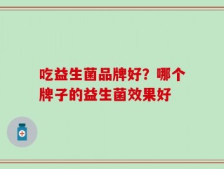 吃益生菌品牌好？哪个牌子的益生菌效果好