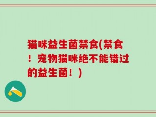 猫咪益生菌禁食(禁食！宠物猫咪绝不能错过的益生菌！)