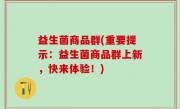益生菌商品群(重要提示：益生菌商品群上新，快来体验！)