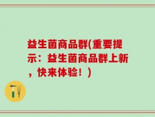 益生菌商品群(重要提示：益生菌商品群上新，快来体验！)