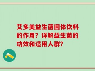 艾多美益生菌固体饮料的作用？详解益生菌的功效和适用人群？