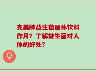 完美牌益生菌固体饮料作用？了解益生菌对人体的好处？